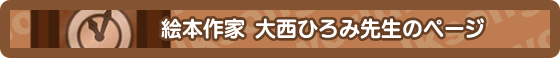 絵本作家　大西ひろみ先生のページ